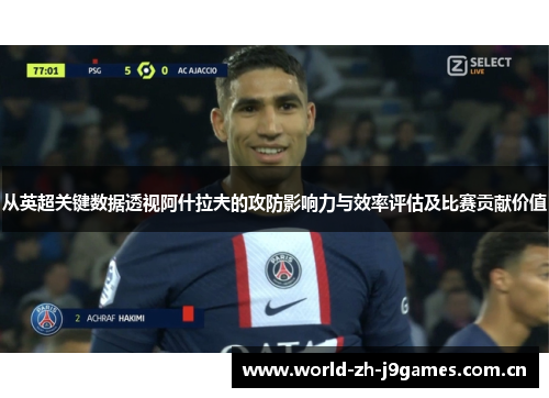 从英超关键数据透视阿什拉夫的攻防影响力与效率评估及比赛贡献价值 从英超关键数据透视阿什拉夫的攻防影响力与效率评估及比赛贡献价值