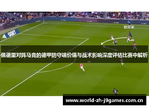 佩德里对阵马竞的德甲防守端价值与战术影响深度评估比赛中解析 佩德里对阵马竞的德甲防守端价值与战术影响深度评估比赛中解析