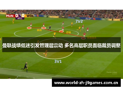 曼联战绩低迷引发管理层震动 多名高层职员面临裁员调整 曼联战绩低迷引发管理层震动 多名高层职员面临裁员调整